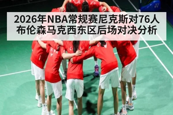 2026年NBA常规赛尼克斯对76人 布伦森马克西东区后场对决分析